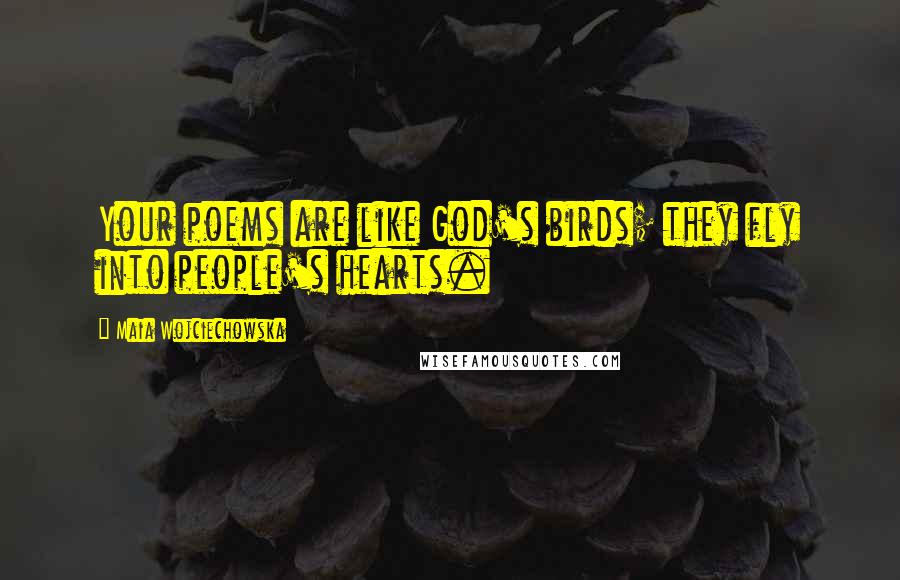 Maia Wojciechowska Quotes: Your poems are like God's birds; they fly into people's hearts.