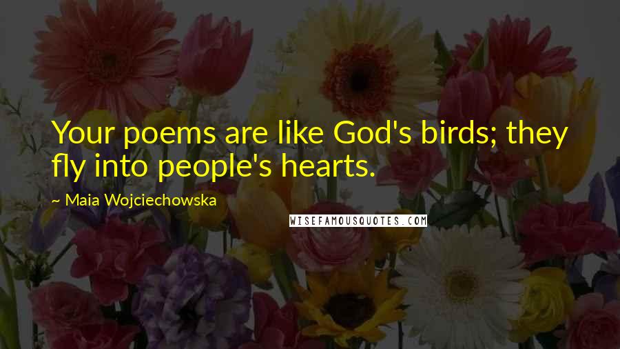 Maia Wojciechowska Quotes: Your poems are like God's birds; they fly into people's hearts.