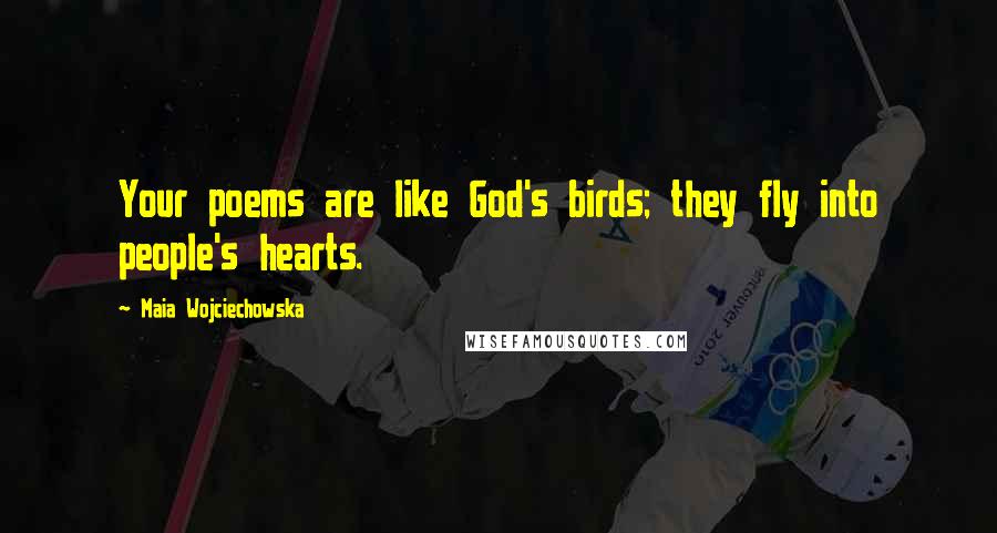 Maia Wojciechowska Quotes: Your poems are like God's birds; they fly into people's hearts.