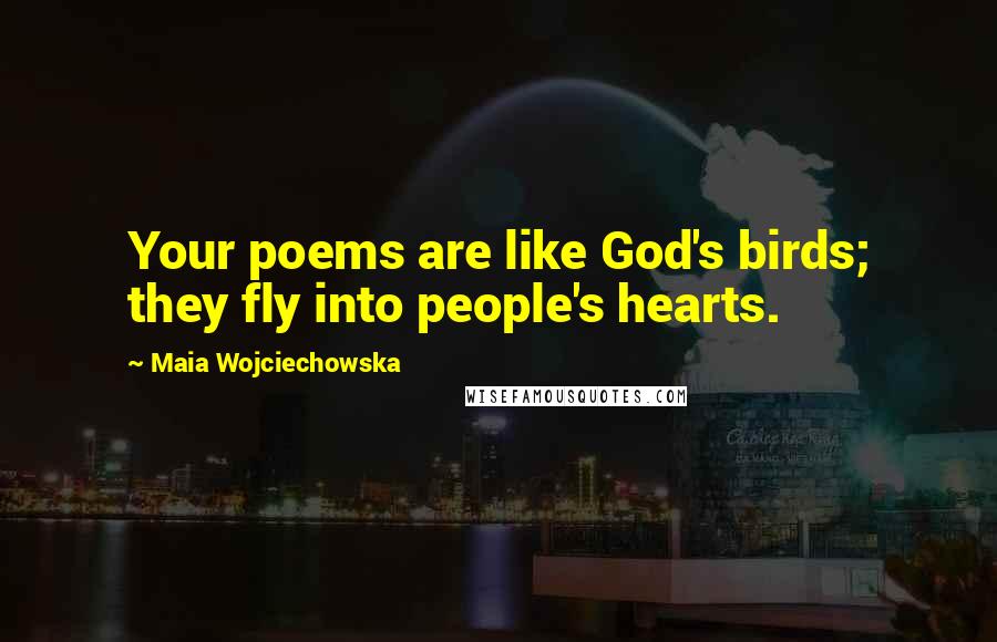 Maia Wojciechowska Quotes: Your poems are like God's birds; they fly into people's hearts.