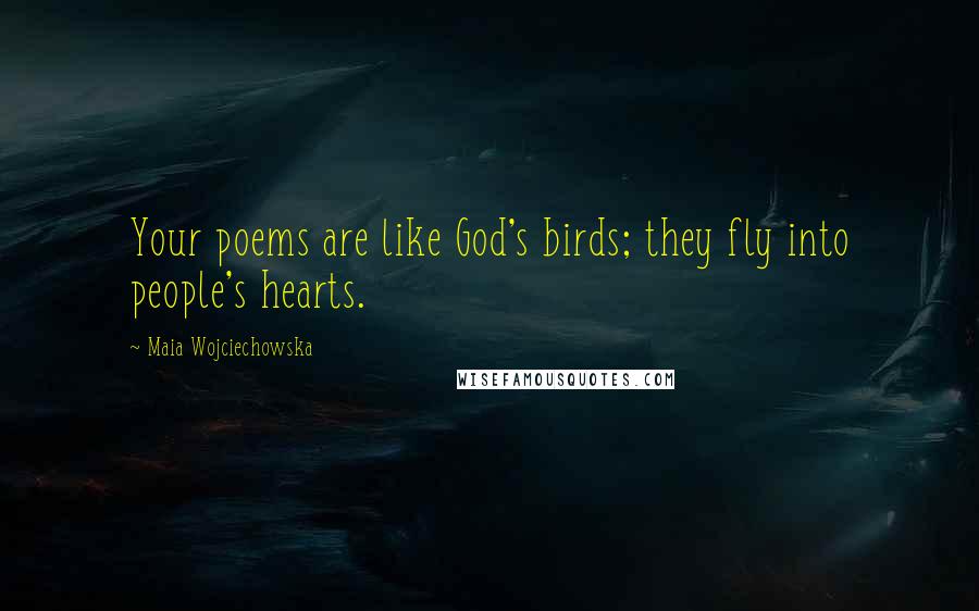 Maia Wojciechowska Quotes: Your poems are like God's birds; they fly into people's hearts.