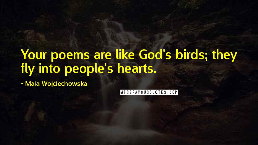 Maia Wojciechowska Quotes: Your poems are like God's birds; they fly into people's hearts.