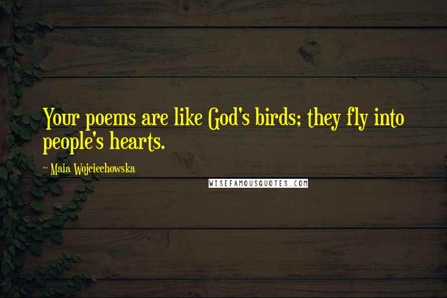 Maia Wojciechowska Quotes: Your poems are like God's birds; they fly into people's hearts.