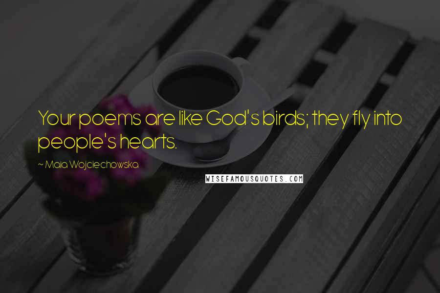 Maia Wojciechowska Quotes: Your poems are like God's birds; they fly into people's hearts.