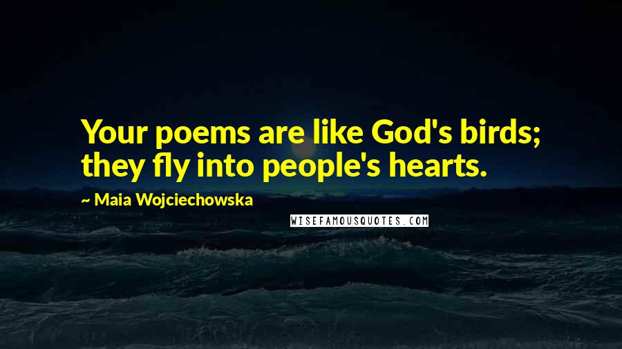 Maia Wojciechowska Quotes: Your poems are like God's birds; they fly into people's hearts.