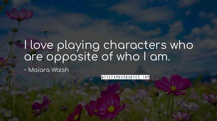 Maiara Walsh Quotes: I love playing characters who are opposite of who I am.
