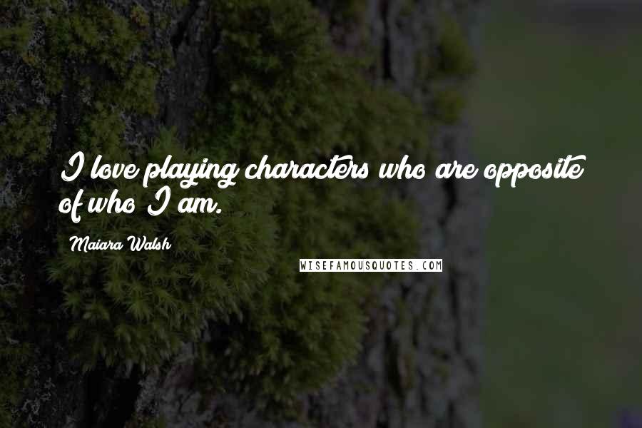 Maiara Walsh Quotes: I love playing characters who are opposite of who I am.