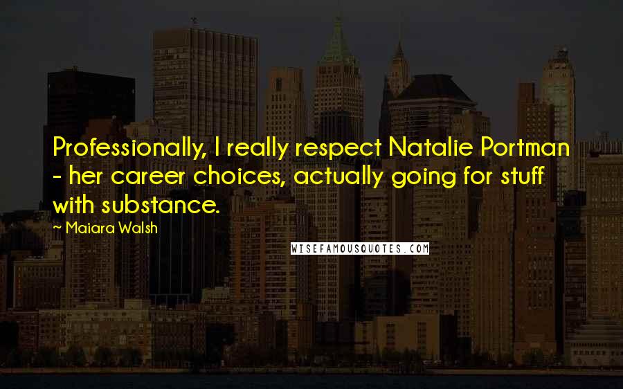 Maiara Walsh Quotes: Professionally, I really respect Natalie Portman - her career choices, actually going for stuff with substance.