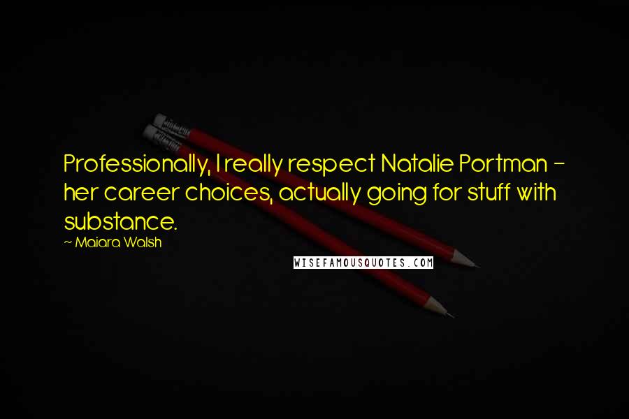 Maiara Walsh Quotes: Professionally, I really respect Natalie Portman - her career choices, actually going for stuff with substance.