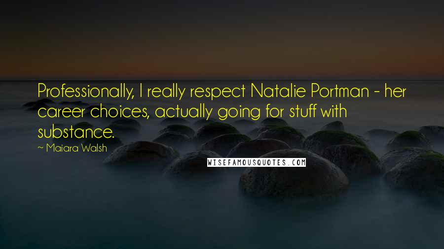 Maiara Walsh Quotes: Professionally, I really respect Natalie Portman - her career choices, actually going for stuff with substance.