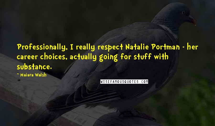 Maiara Walsh Quotes: Professionally, I really respect Natalie Portman - her career choices, actually going for stuff with substance.