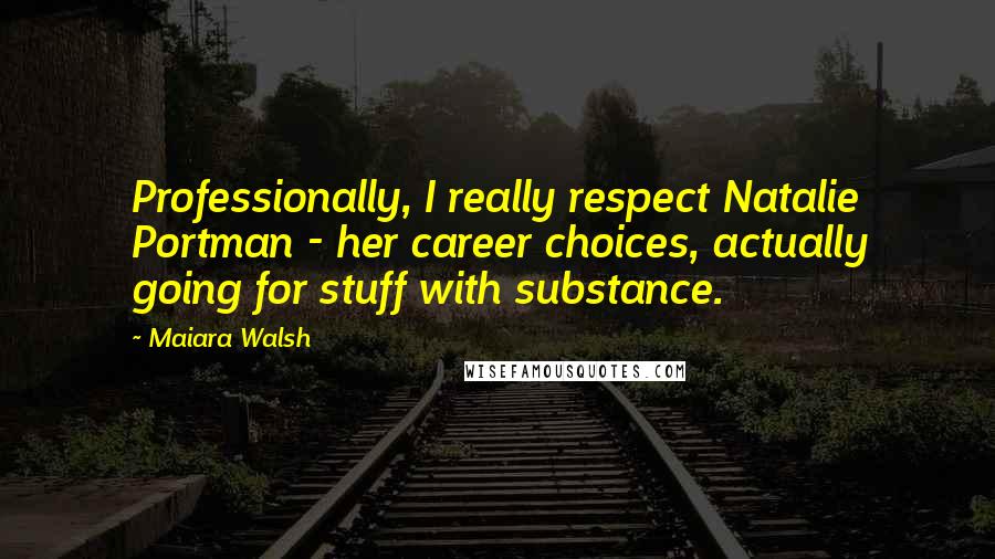 Maiara Walsh Quotes: Professionally, I really respect Natalie Portman - her career choices, actually going for stuff with substance.