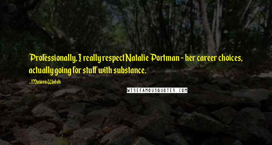 Maiara Walsh Quotes: Professionally, I really respect Natalie Portman - her career choices, actually going for stuff with substance.