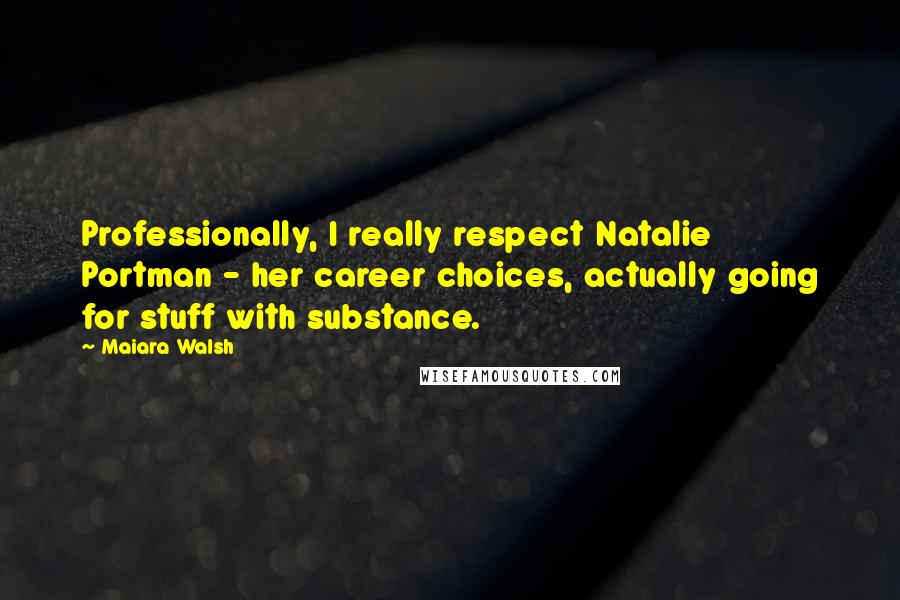 Maiara Walsh Quotes: Professionally, I really respect Natalie Portman - her career choices, actually going for stuff with substance.