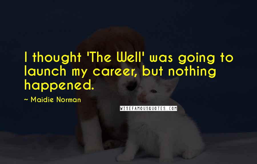 Maidie Norman Quotes: I thought 'The Well' was going to launch my career, but nothing happened.