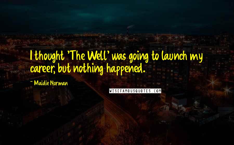 Maidie Norman Quotes: I thought 'The Well' was going to launch my career, but nothing happened.