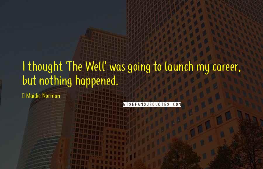 Maidie Norman Quotes: I thought 'The Well' was going to launch my career, but nothing happened.