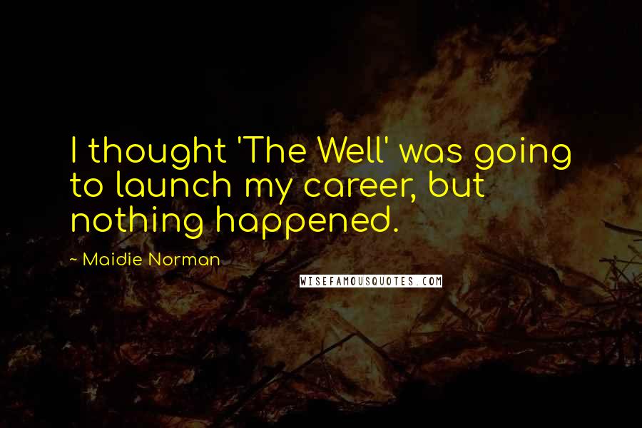 Maidie Norman Quotes: I thought 'The Well' was going to launch my career, but nothing happened.