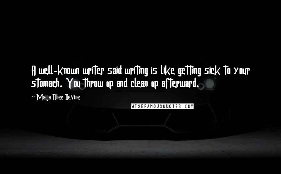 Maija Rhee Devine Quotes: A well-known writer said writing is like getting sick to your stomach. You throw up and clean up afterward.