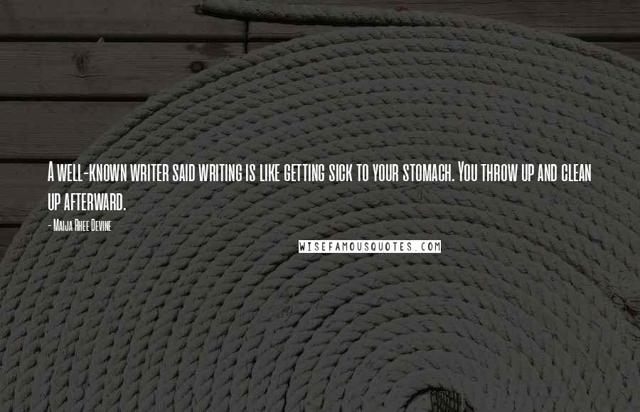 Maija Rhee Devine Quotes: A well-known writer said writing is like getting sick to your stomach. You throw up and clean up afterward.