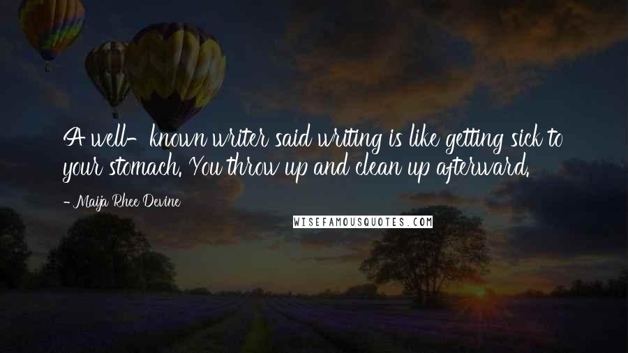 Maija Rhee Devine Quotes: A well-known writer said writing is like getting sick to your stomach. You throw up and clean up afterward.