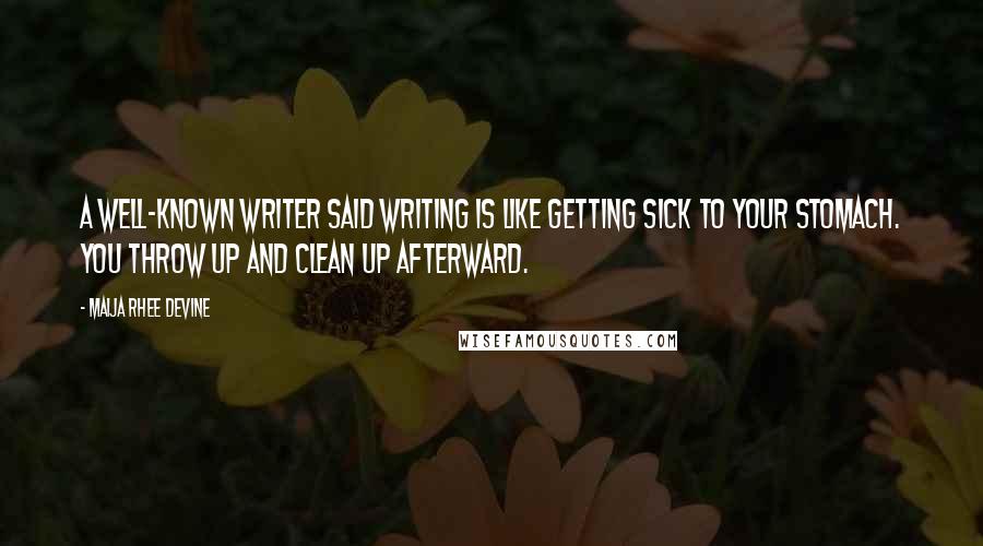 Maija Rhee Devine Quotes: A well-known writer said writing is like getting sick to your stomach. You throw up and clean up afterward.