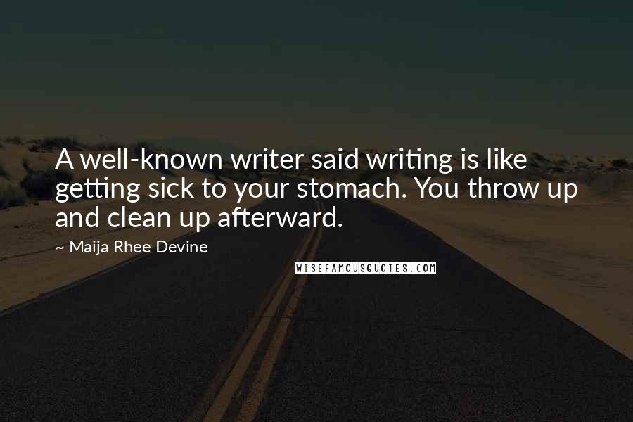 Maija Rhee Devine Quotes: A well-known writer said writing is like getting sick to your stomach. You throw up and clean up afterward.