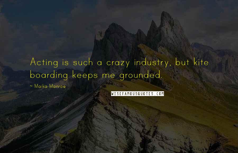 Maika Monroe Quotes: Acting is such a crazy industry, but kite boarding keeps me grounded.