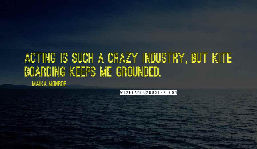 Maika Monroe Quotes: Acting is such a crazy industry, but kite boarding keeps me grounded.