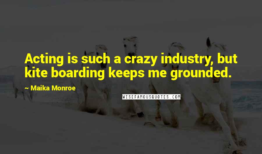 Maika Monroe Quotes: Acting is such a crazy industry, but kite boarding keeps me grounded.