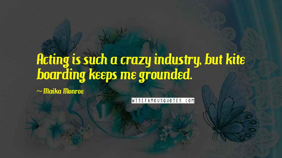 Maika Monroe Quotes: Acting is such a crazy industry, but kite boarding keeps me grounded.