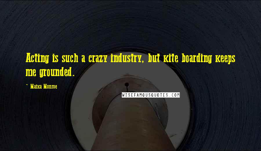 Maika Monroe Quotes: Acting is such a crazy industry, but kite boarding keeps me grounded.