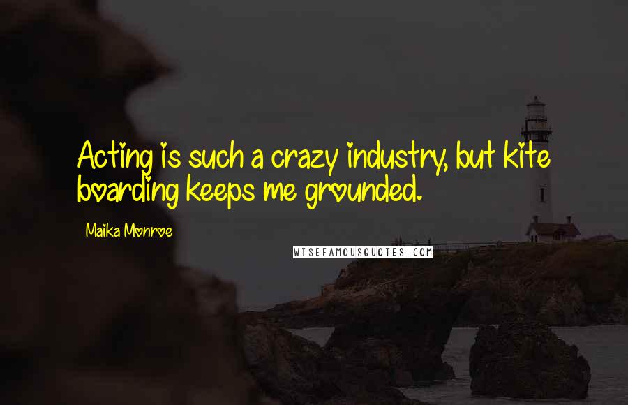 Maika Monroe Quotes: Acting is such a crazy industry, but kite boarding keeps me grounded.