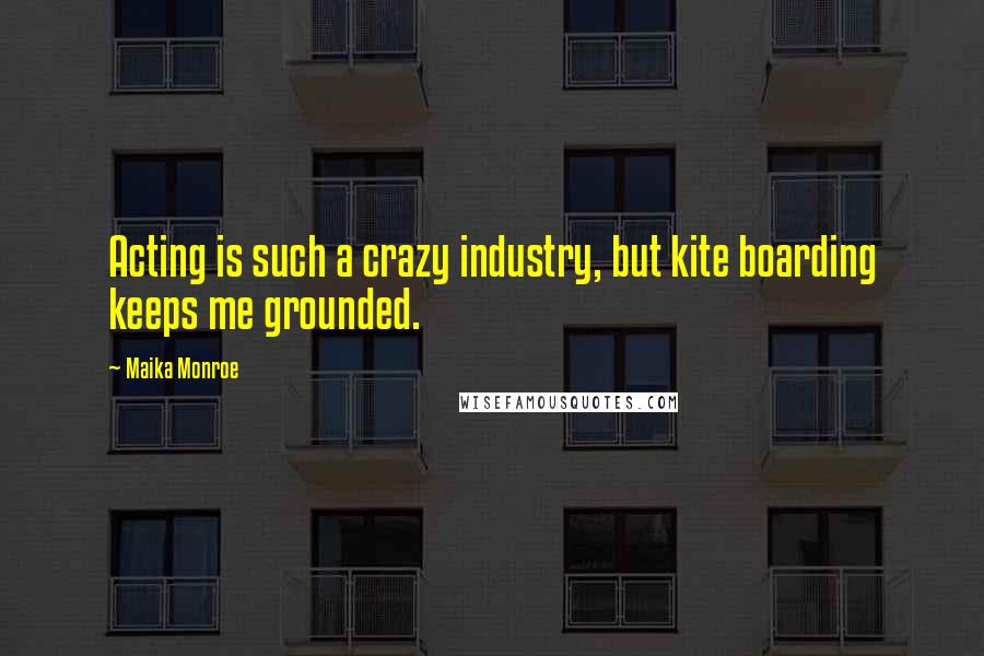 Maika Monroe Quotes: Acting is such a crazy industry, but kite boarding keeps me grounded.