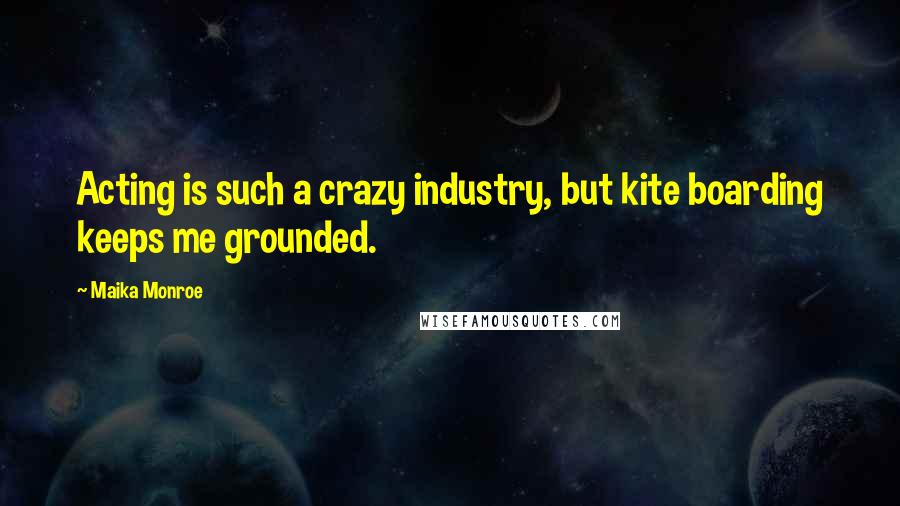Maika Monroe Quotes: Acting is such a crazy industry, but kite boarding keeps me grounded.
