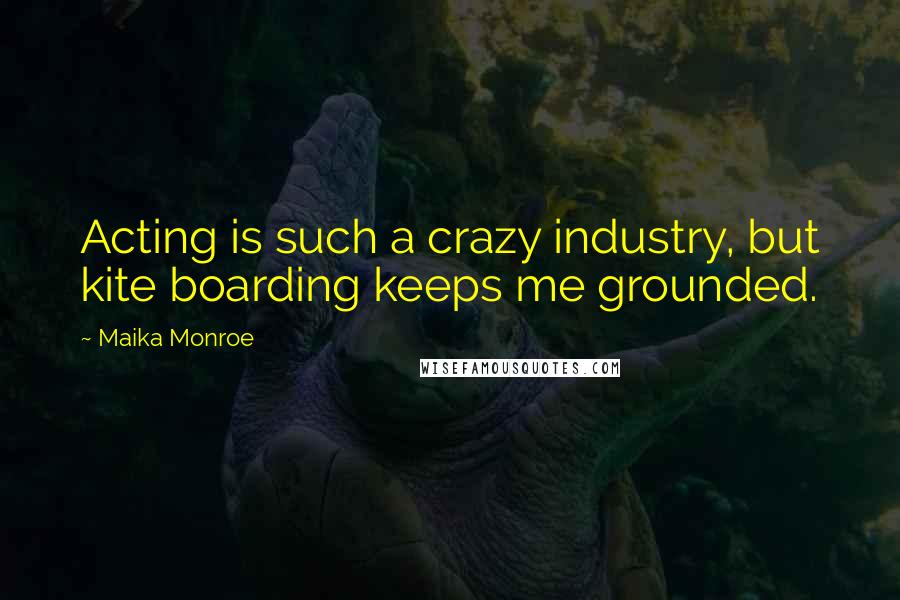 Maika Monroe Quotes: Acting is such a crazy industry, but kite boarding keeps me grounded.