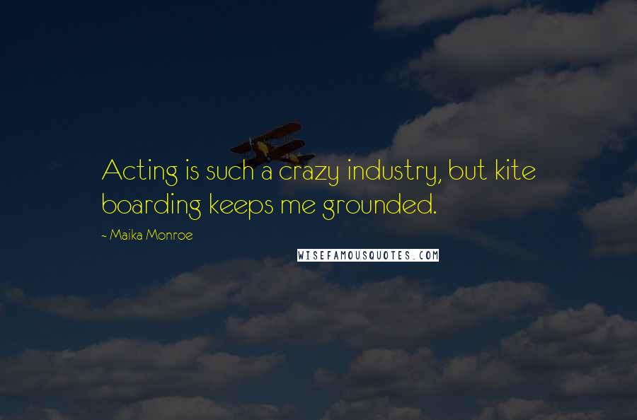 Maika Monroe Quotes: Acting is such a crazy industry, but kite boarding keeps me grounded.