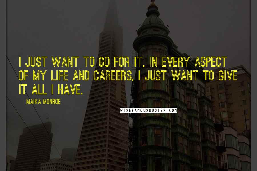 Maika Monroe Quotes: I just want to go for it. In every aspect of my life and careers, I just want to give it all I have.