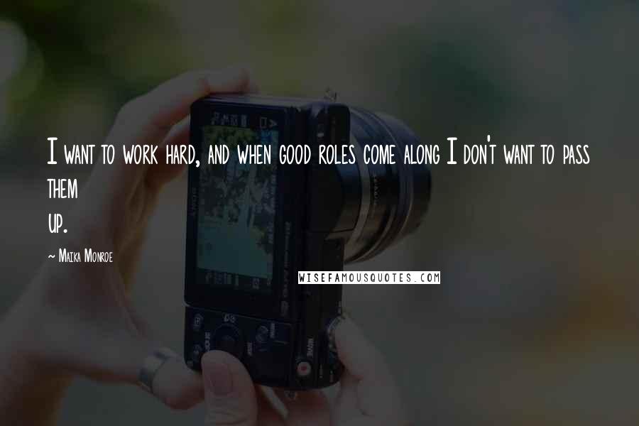 Maika Monroe Quotes: I want to work hard, and when good roles come along I don't want to pass them up.