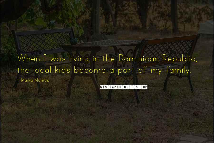Maika Monroe Quotes: When I was living in the Dominican Republic, the local kids became a part of my family.