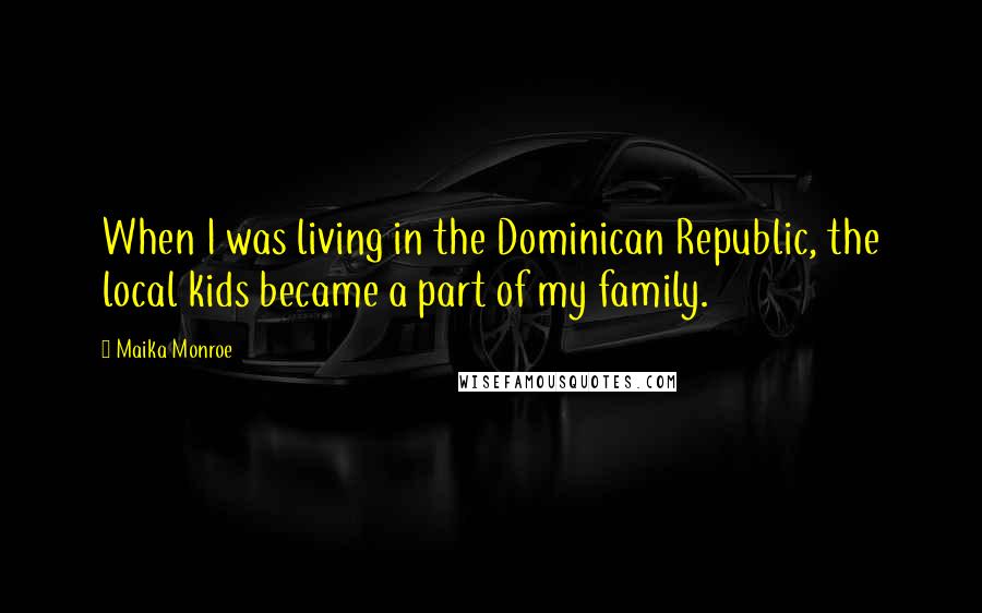 Maika Monroe Quotes: When I was living in the Dominican Republic, the local kids became a part of my family.