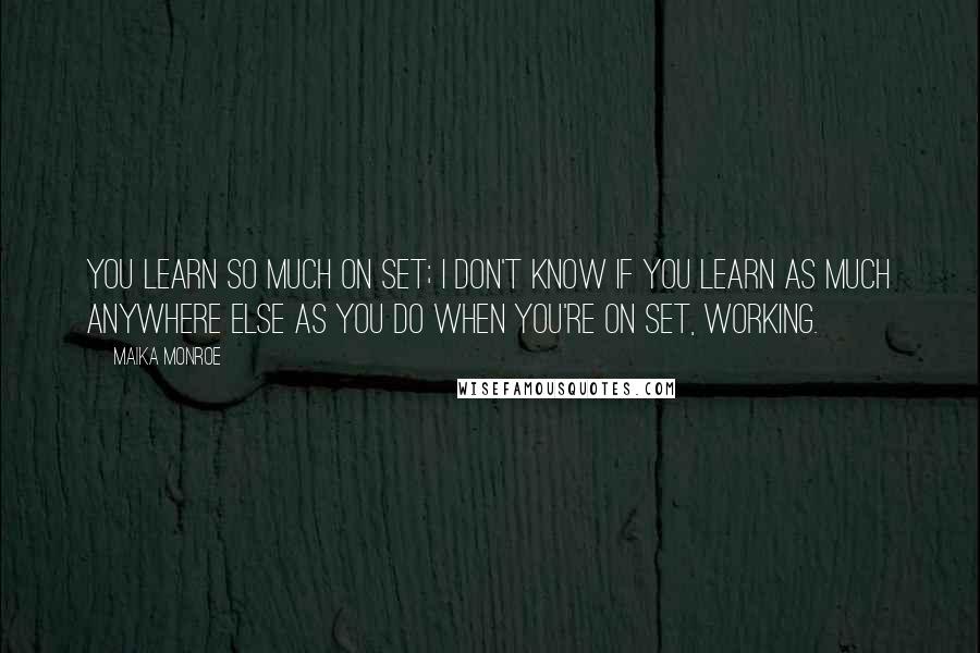 Maika Monroe Quotes: You learn so much on set; I don't know if you learn as much anywhere else as you do when you're on set, working.
