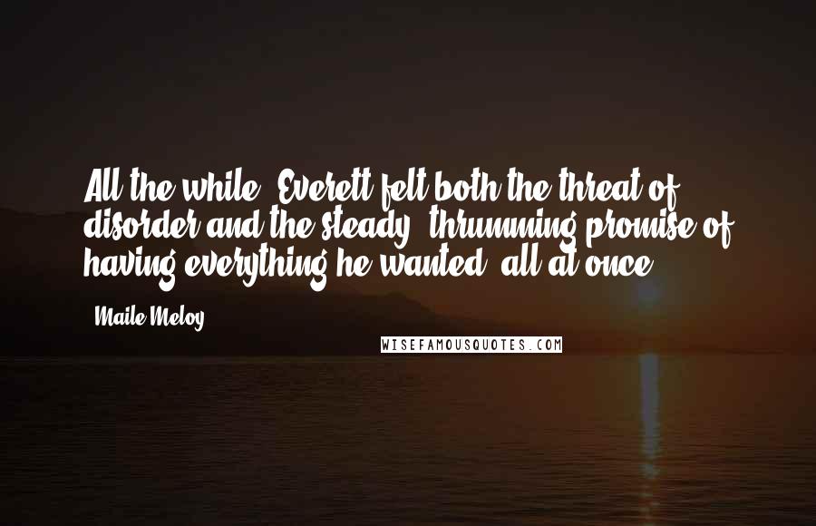 Maile Meloy Quotes: All the while, Everett felt both the threat of disorder and the steady, thrumming promise of having everything he wanted, all at once.