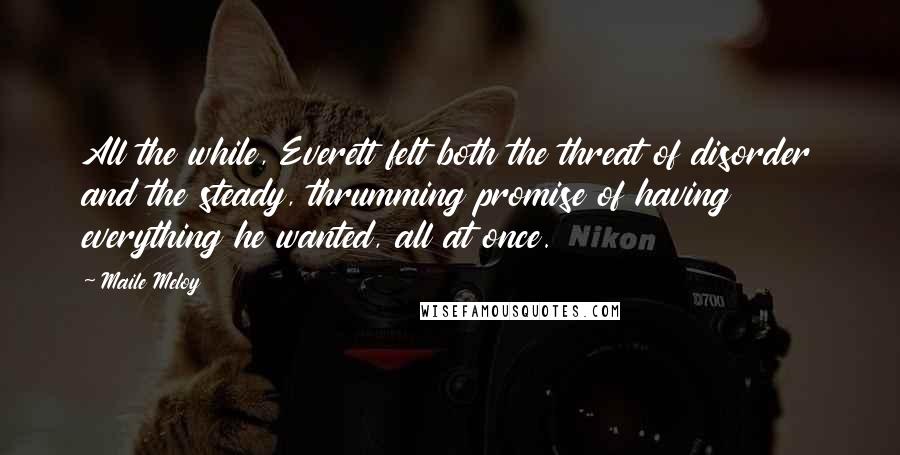 Maile Meloy Quotes: All the while, Everett felt both the threat of disorder and the steady, thrumming promise of having everything he wanted, all at once.