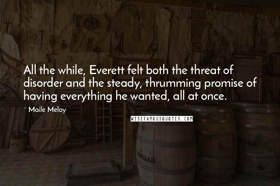 Maile Meloy Quotes: All the while, Everett felt both the threat of disorder and the steady, thrumming promise of having everything he wanted, all at once.