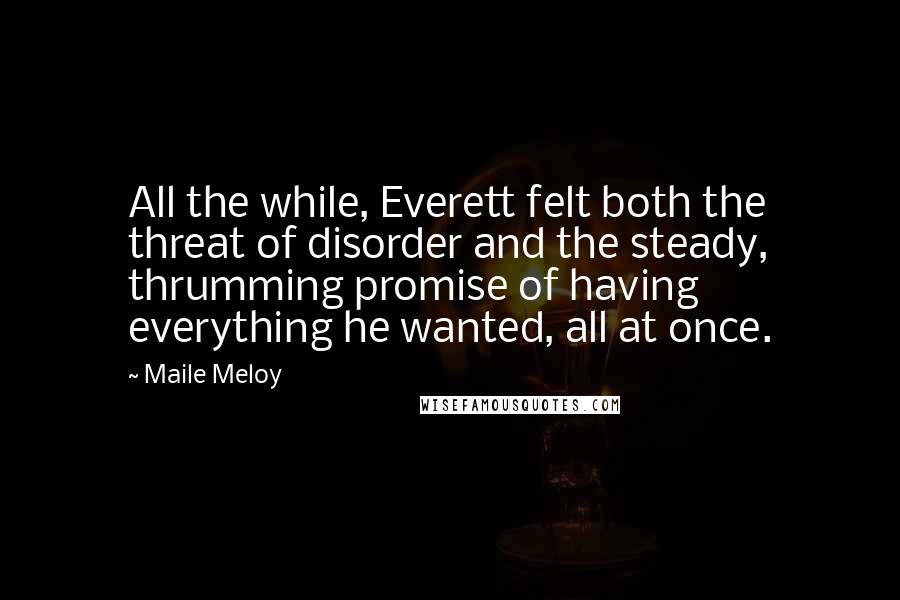 Maile Meloy Quotes: All the while, Everett felt both the threat of disorder and the steady, thrumming promise of having everything he wanted, all at once.