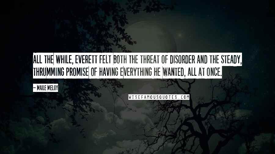 Maile Meloy Quotes: All the while, Everett felt both the threat of disorder and the steady, thrumming promise of having everything he wanted, all at once.