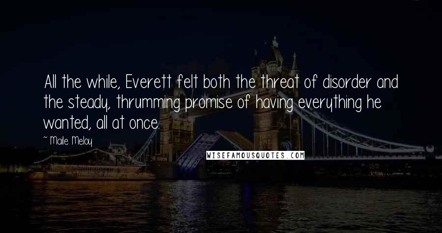 Maile Meloy Quotes: All the while, Everett felt both the threat of disorder and the steady, thrumming promise of having everything he wanted, all at once.