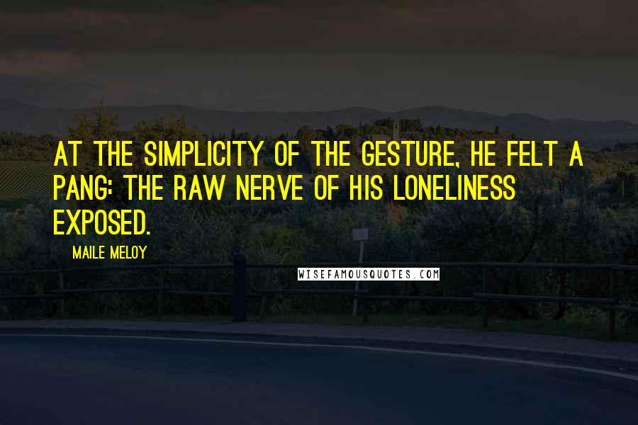 Maile Meloy Quotes: At the simplicity of the gesture, he felt a pang: the raw nerve of his loneliness exposed.