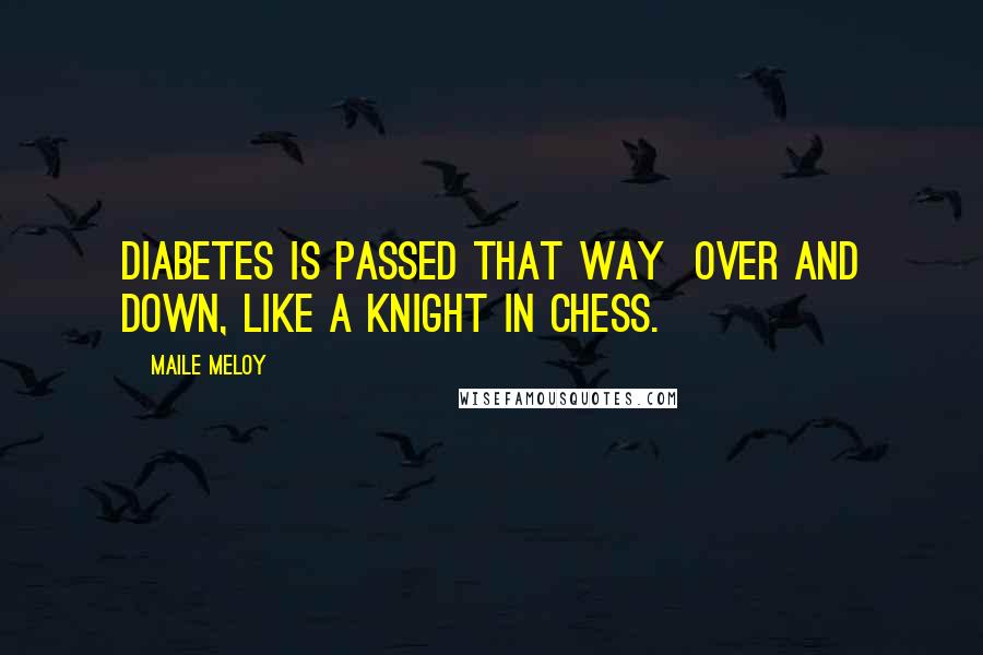 Maile Meloy Quotes: Diabetes is passed that way  over and down, like a knight in chess.